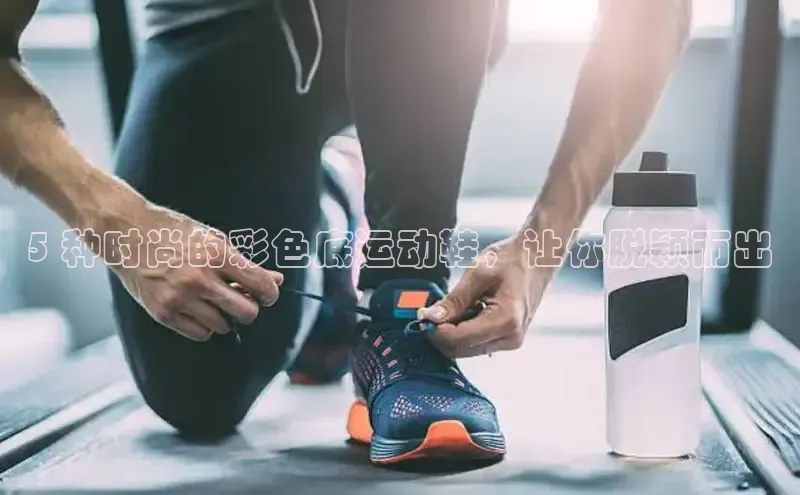b体育官方下载入口最新版汉得信息5 种时尚的彩色底运动鞋，让你脱颖而出