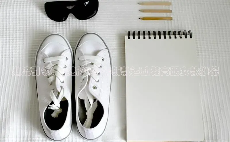 B体育手机版下载app小度商城潮流引领：全新2025年新款运动鞋高跟女款推荐