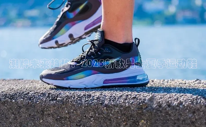 Bsport体育-官方网站阿里尔公司潮牌未来趋势：2025新款男士夏季运动鞋