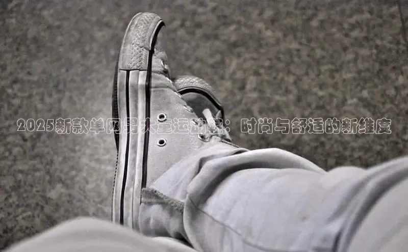 2025新款单网男大童运动鞋：时尚与舒适的新维度