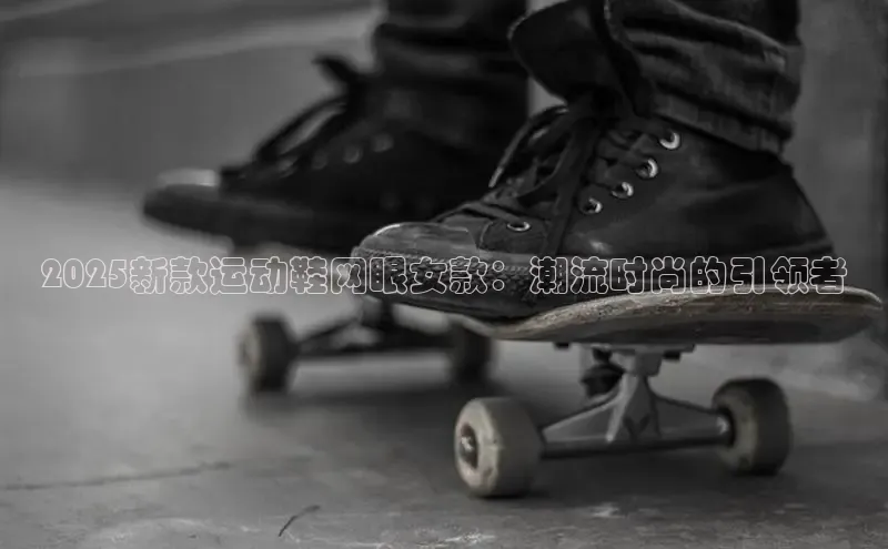 2025新款运动鞋网眼女款：潮流时尚的引领者