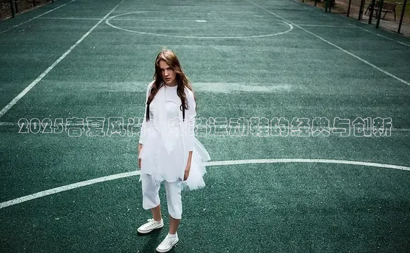 2025春夏风尚：安踏运动鞋的经典与创新