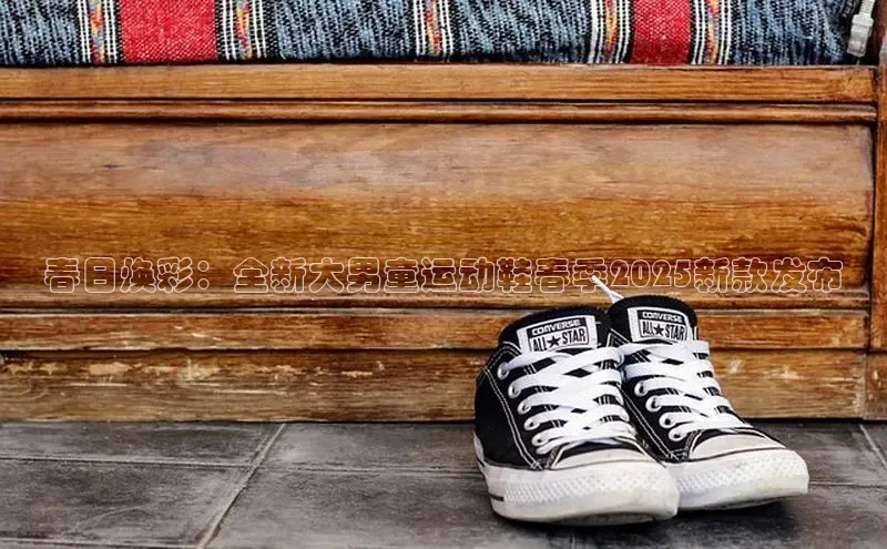 春日焕彩：全新大男童运动鞋春季2025新款发布