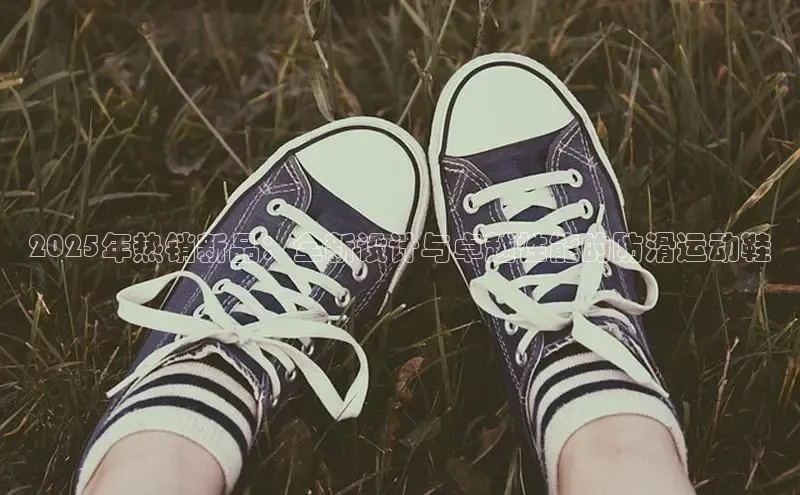 2025年热销新品：全新设计与卓越性能的防滑运动鞋