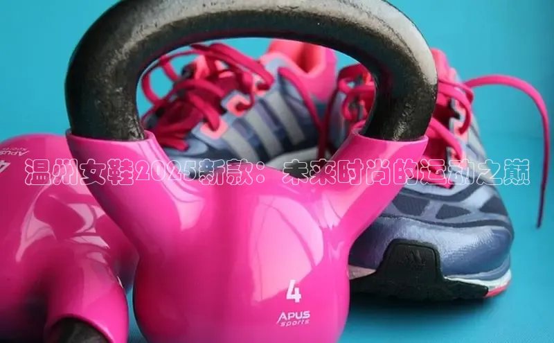 温州女鞋2025新款：未来时尚的运动之巅