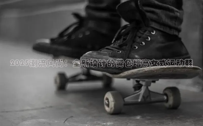 2025潮流风尚：全新设计的黄色增高女式运动鞋