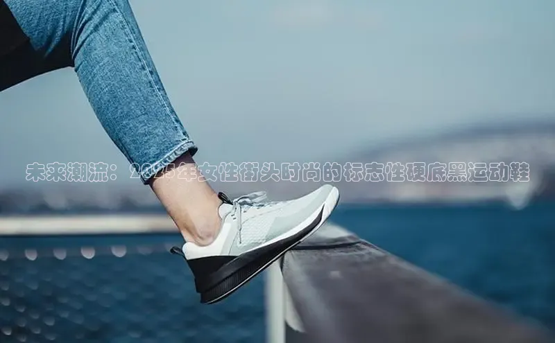 未来潮流：2025年女性街头时尚的标志性硬底黑运动鞋