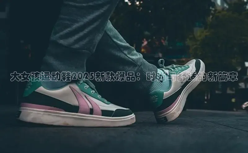 大女孩运动鞋2025新款爆品：时尚与舒适的新篇章