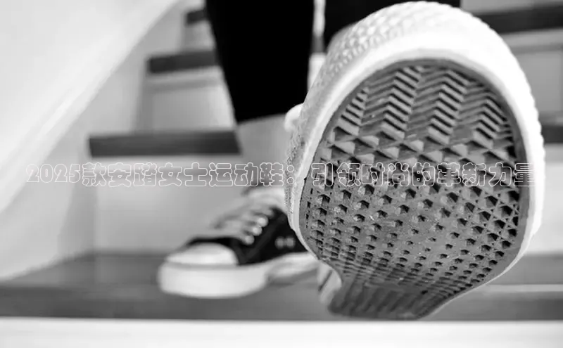 2025款安踏女士运动鞋：引领时尚的革新力量