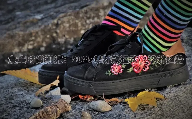 女童时尚潮流：2025年新款运动鞋设计趋势