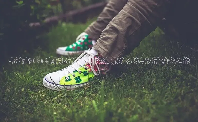 卡迪高2025春款运动鞋：引领潮流的科技与设计融合之作