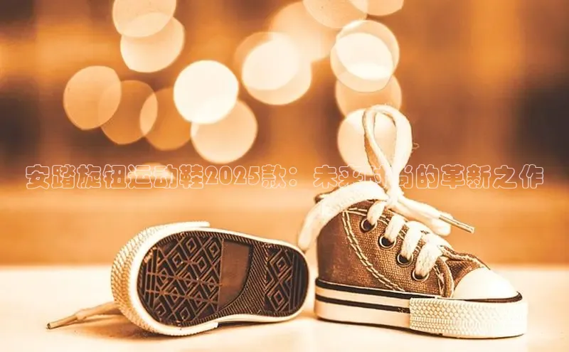 安踏旋钮运动鞋2025款：未来时尚的革新之作